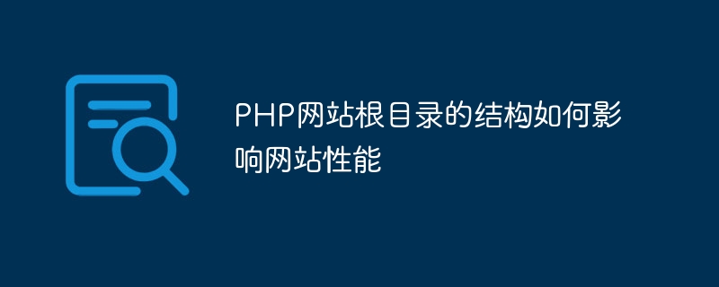 PHP网站根目录的结构如何影响网站性能-优客之家