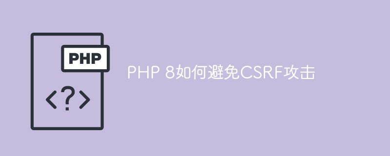 PHP 8如何避免CSRF攻击-优客之家