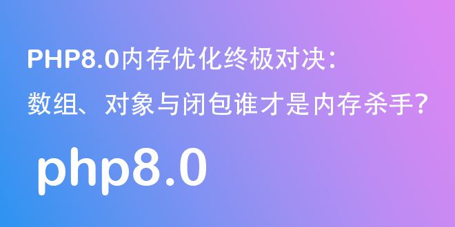 PHP8.0内存优化终极对决：数组、对象与闭包谁才是内存杀手？-优客之家